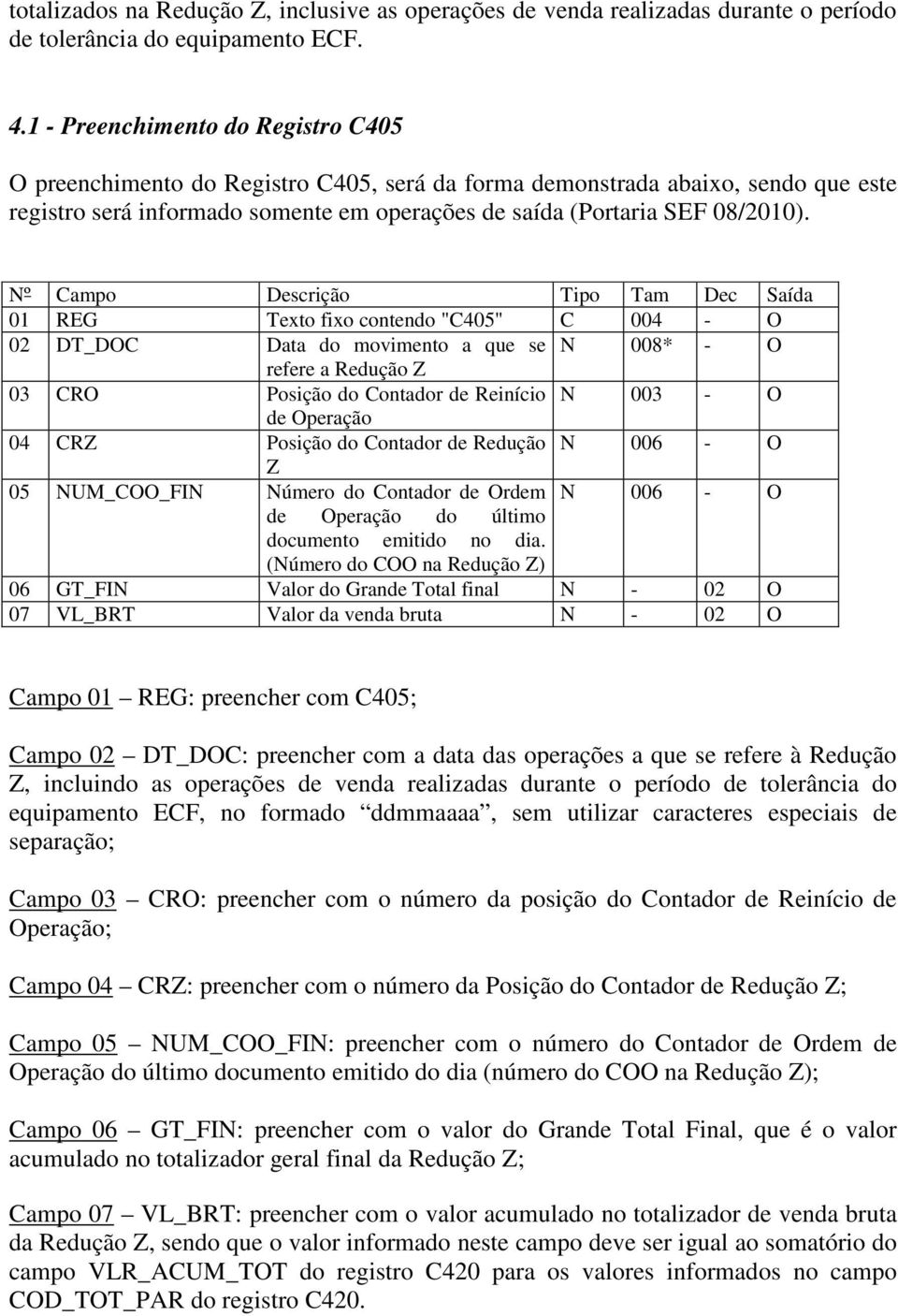 Nº Campo Descrição Tipo Tam Dec Saída 01 REG Texto fixo contendo "C405" C 004 - O 02 DT_DOC Data do movimento a que se N 008* - O refere a Redução Z 03 CRO Posição do Contador de Reinício N 003 - O