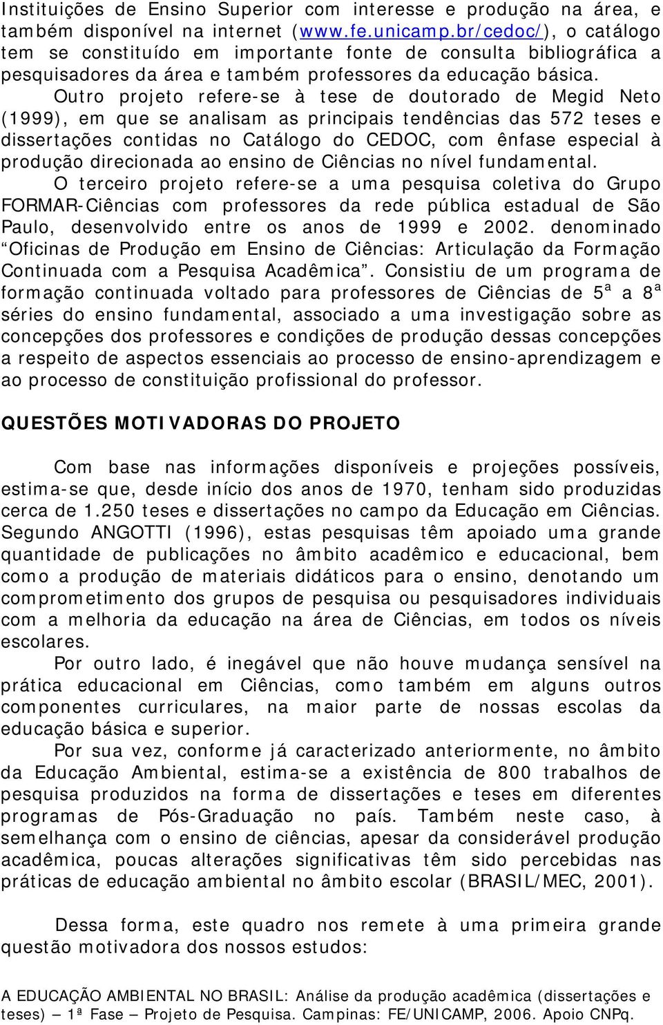 Outro projeto refere-se à tese de doutorado de Megid Neto (1999), em que se analisam as principais tendências das 572 teses e dissertações contidas no Catálogo do CEDOC, com ênfase especial à