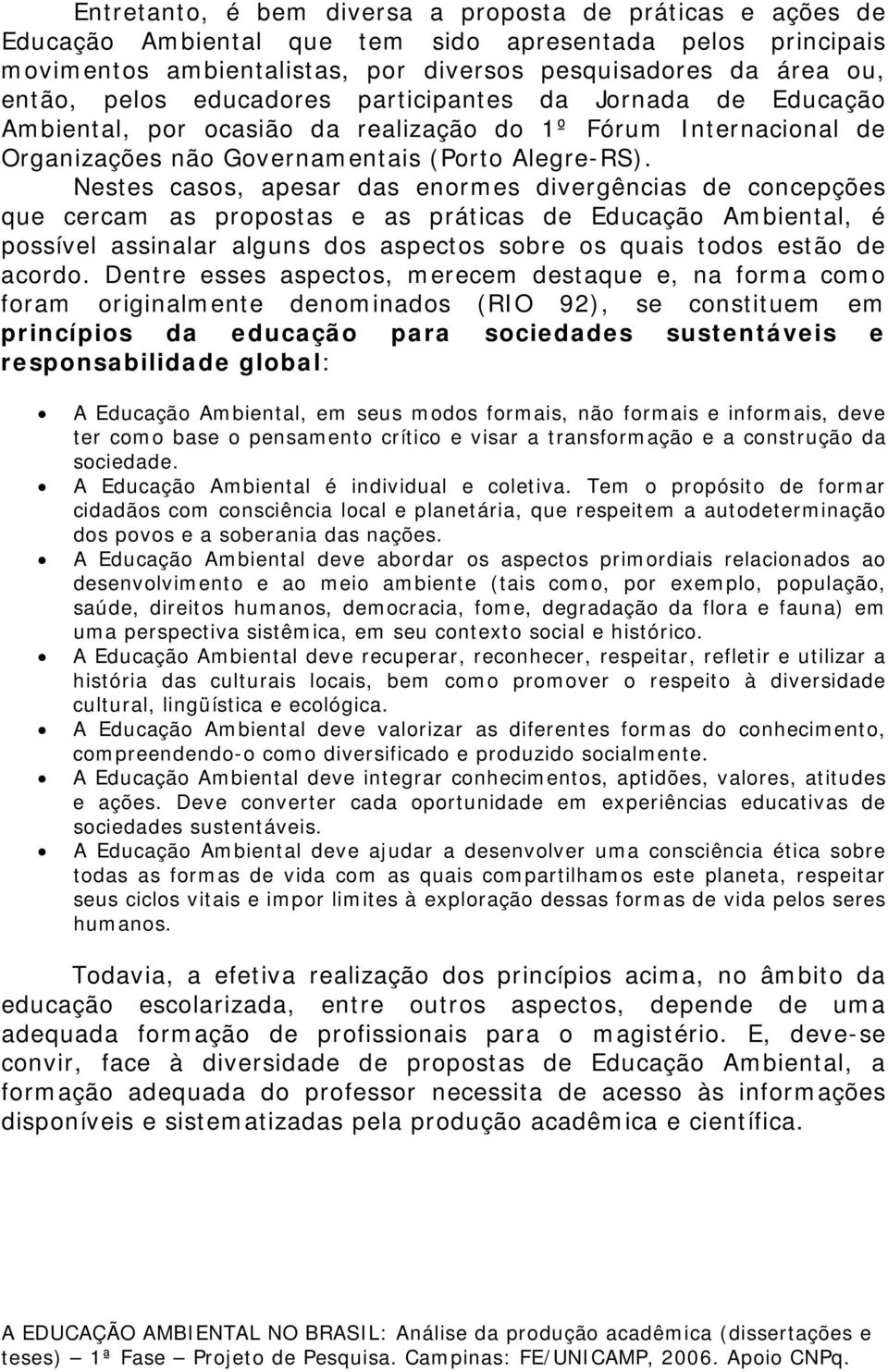 Nestes casos, apesar das enormes divergências de concepções que cercam as propostas e as práticas de Educação Ambiental, é possível assinalar alguns dos aspectos sobre os quais todos estão de acordo.