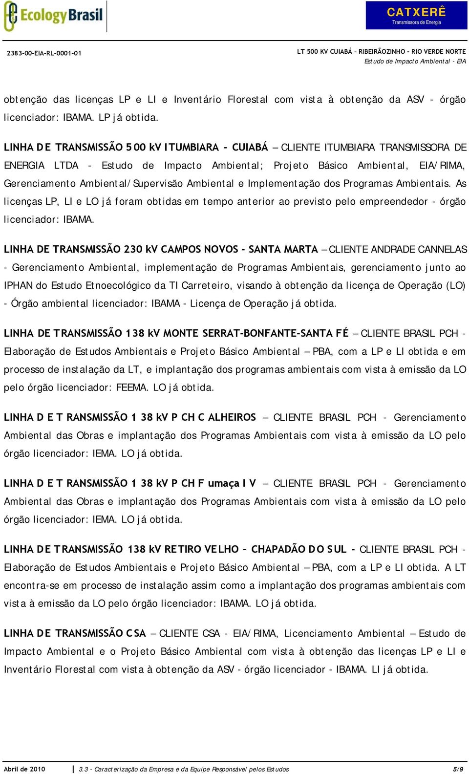 Ambiental e Implementação dos Programas Ambientais. As licenças LP, LI e LO já foram obtidas em tempo anterior ao previsto pelo empreendedor - órgão licenciador: IBAMA.