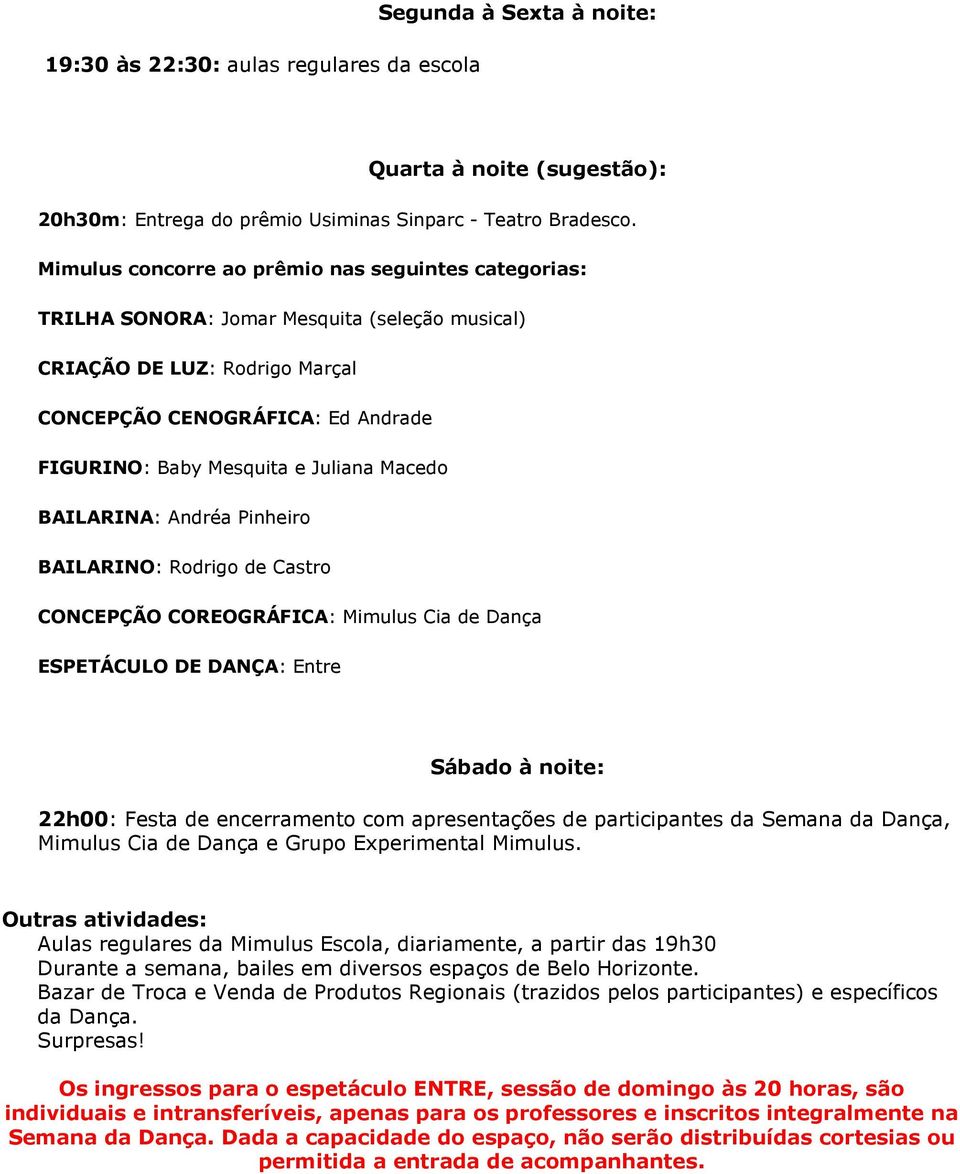 Macedo BAILARINA: Andréa Pinheiro BAILARINO: Rodrigo de Castro CONCEPÇÃO COREOGRÁFICA: Mimulus Cia de Dança ESPETÁCULO DE DANÇA: Entre Sábado à noite: 22h00: Festa de encerramento com apresentações