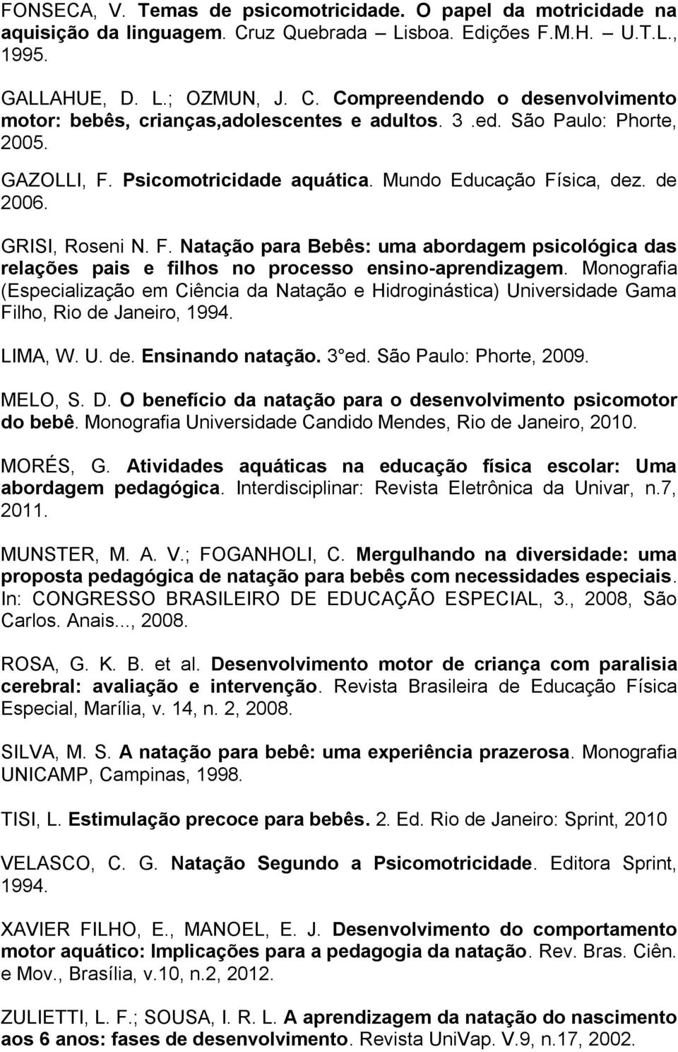 Monografia (Especialização em Ciência da Natação e Hidroginástica) Universidade Gama Filho, Rio de Janeiro, 1994. LIMA, W. U. de. Ensinando natação. 3 ed. São Paulo: Phorte, 2009. MELO, S. D.