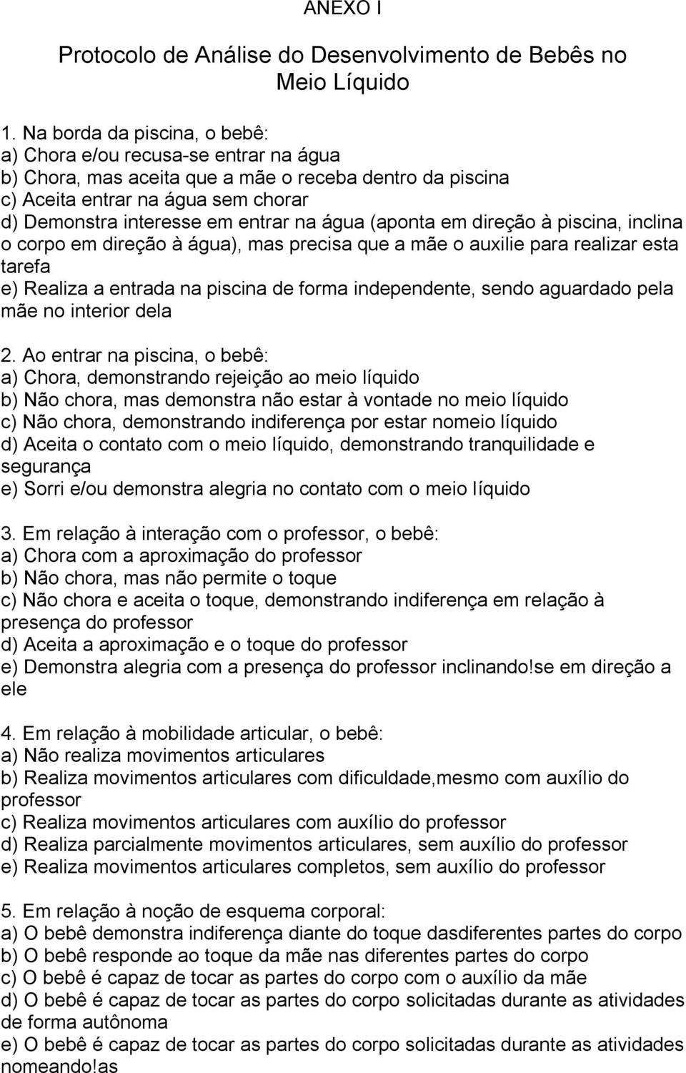 água (aponta em direção à piscina, inclina o corpo em direção à água), mas precisa que a mãe o auxilie para realizar esta tarefa e) Realiza a entrada na piscina de forma independente, sendo aguardado