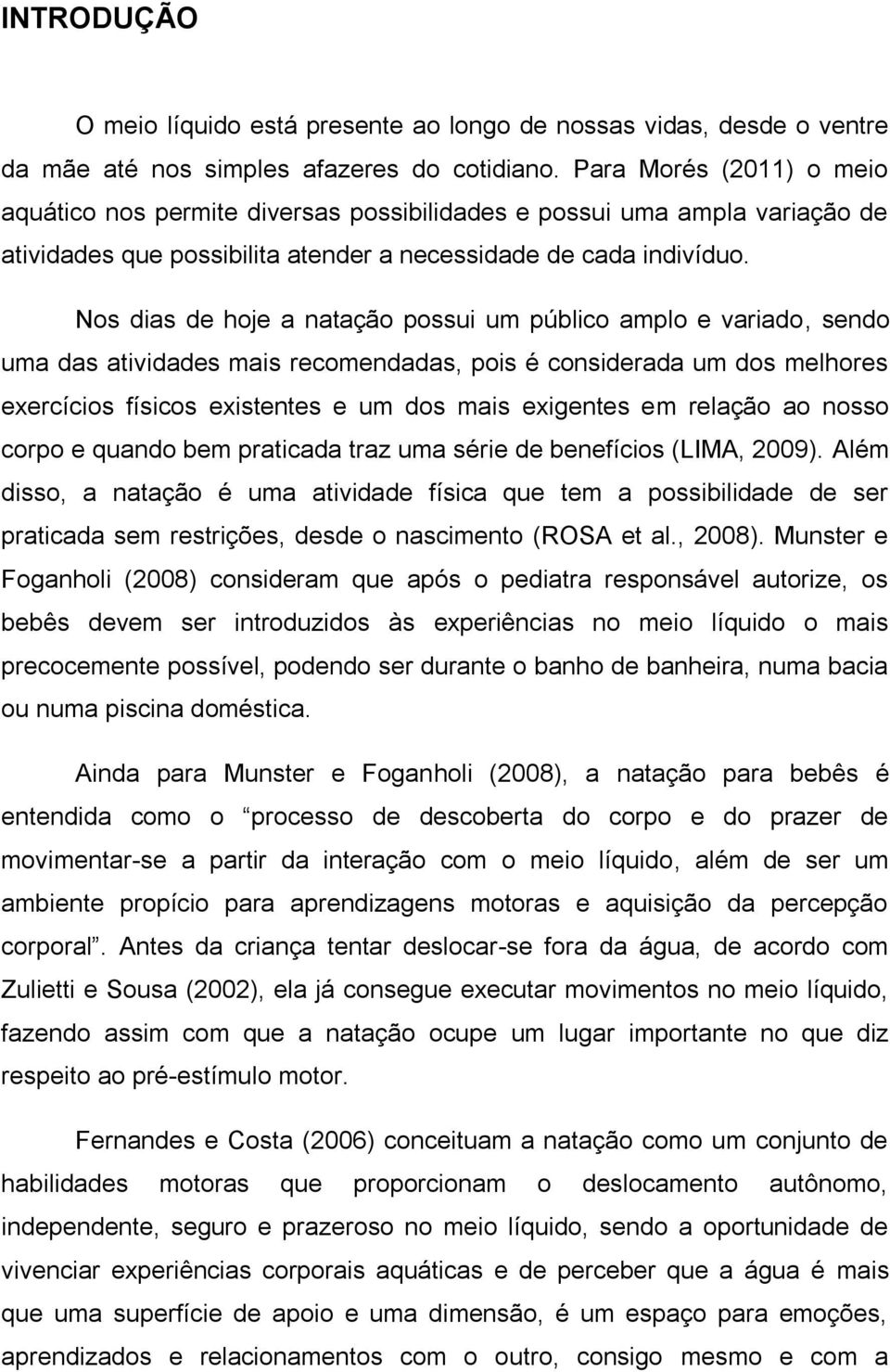 Nos dias de hoje a natação possui um público amplo e variado, sendo uma das atividades mais recomendadas, pois é considerada um dos melhores exercícios físicos existentes e um dos mais exigentes em