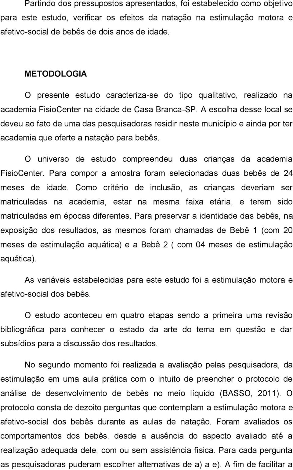 A escolha desse local se deveu ao fato de uma das pesquisadoras residir neste município e ainda por ter academia que oferte a natação para bebês.