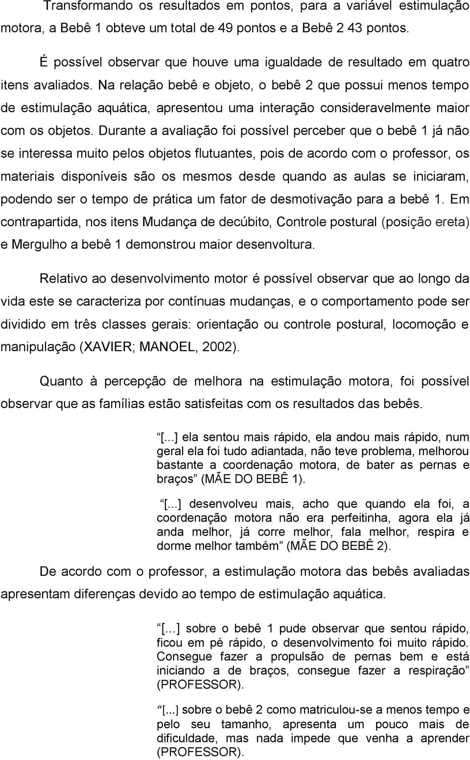 Na relação bebê e objeto, o bebê 2 que possui menos tempo de estimulação aquática, apresentou uma interação consideravelmente maior com os objetos.