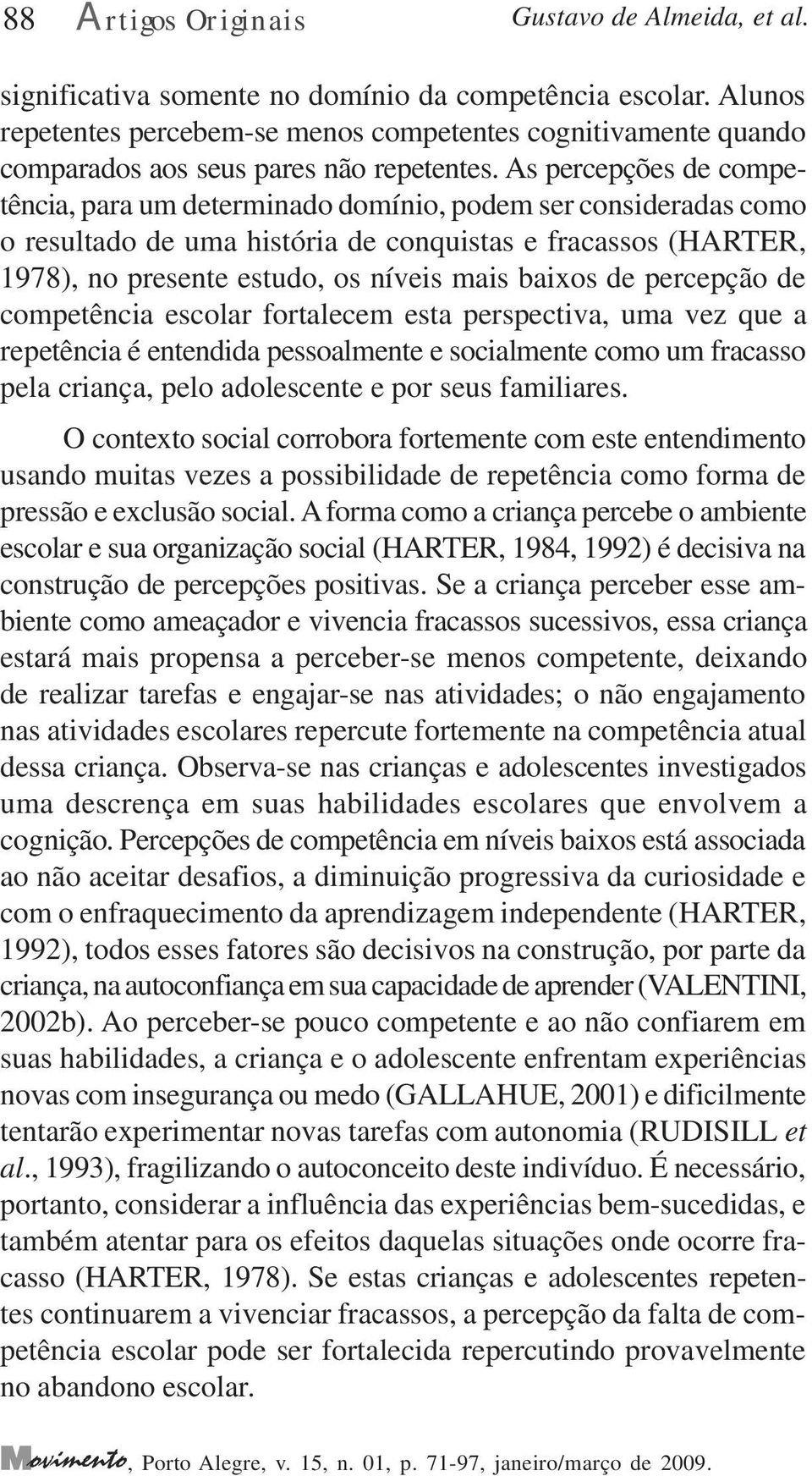 As percepções de competência, para um determinado domínio, podem ser consideradas como o resultado de uma história de conquistas e fracassos (HARTER, 1978), no presente estudo, os níveis mais baixos