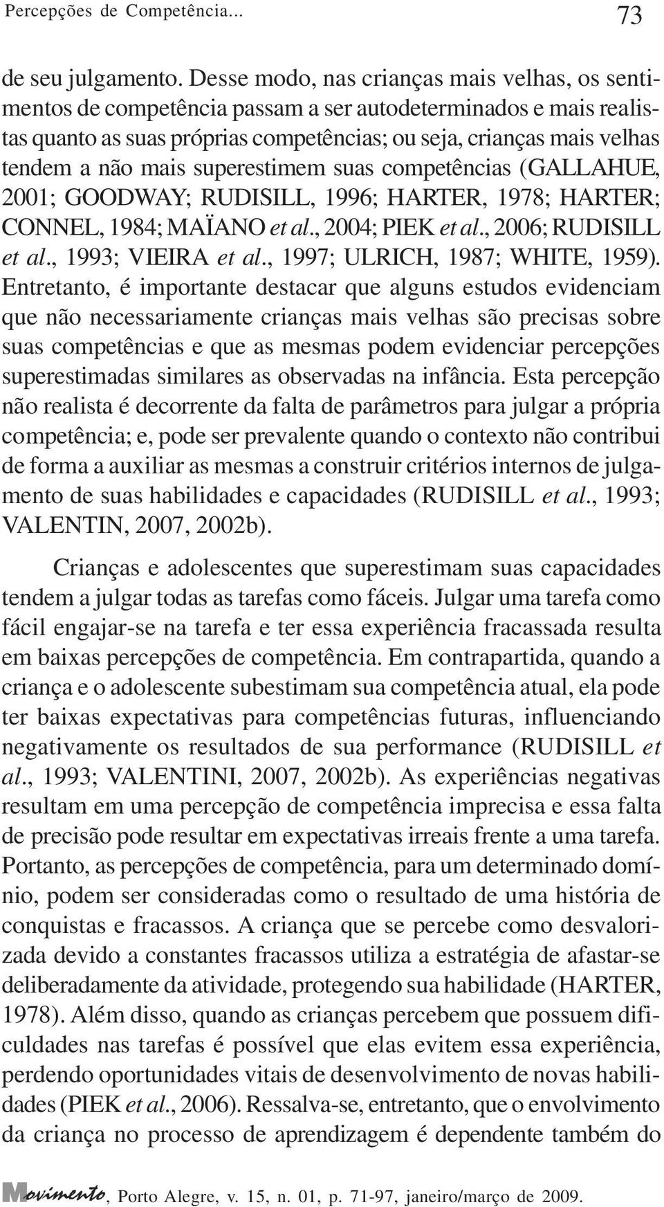 mais superestimem suas competências (GALLAHUE, 2001; GOODWAY; RUDISILL, 1996; HARTER, 1978; HARTER; CONNEL, 1984; MAÏANO et al., 2004; PIEK et al., 2006; RUDISILL et al., 1993; VIEIRA et al.