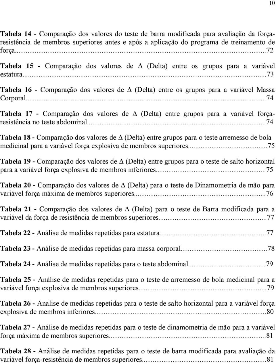 ..74 Tabela 17 - Comparação dos valores de Δ (Delta) entre grupos para a variável forçaresistência no teste abdominal.