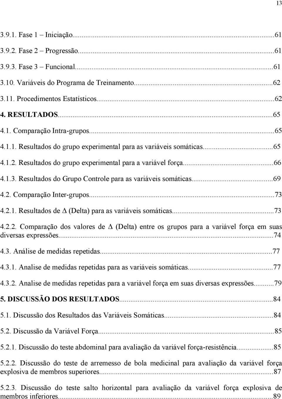 Resultados do Grupo Controle para as variáveis somáticas...69 4.2. Comparação Inter-grupos...73 4.2.1. Resultados de Δ (Delta) para as variáveis somáticas...73 4.2.2. Comparação dos valores de Δ (Delta) entre os grupos para a variável força em suas diversas expressões.