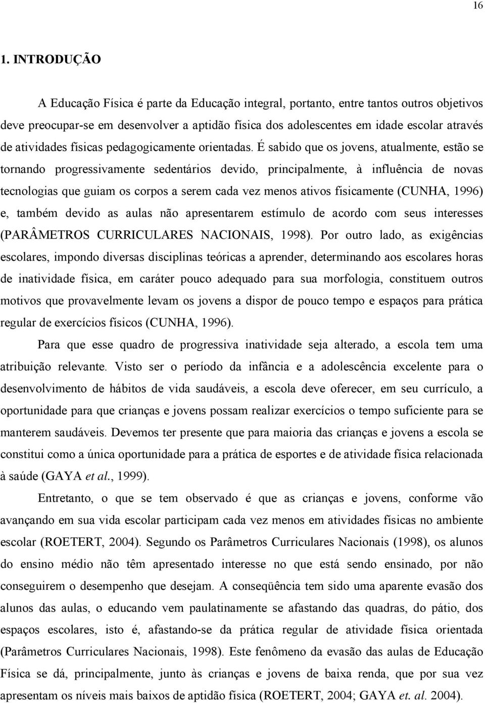 É sabido que os jovens, atualmente, estão se tornando progressivamente sedentários devido, principalmente, à influência de novas tecnologias que guiam os corpos a serem cada vez menos ativos