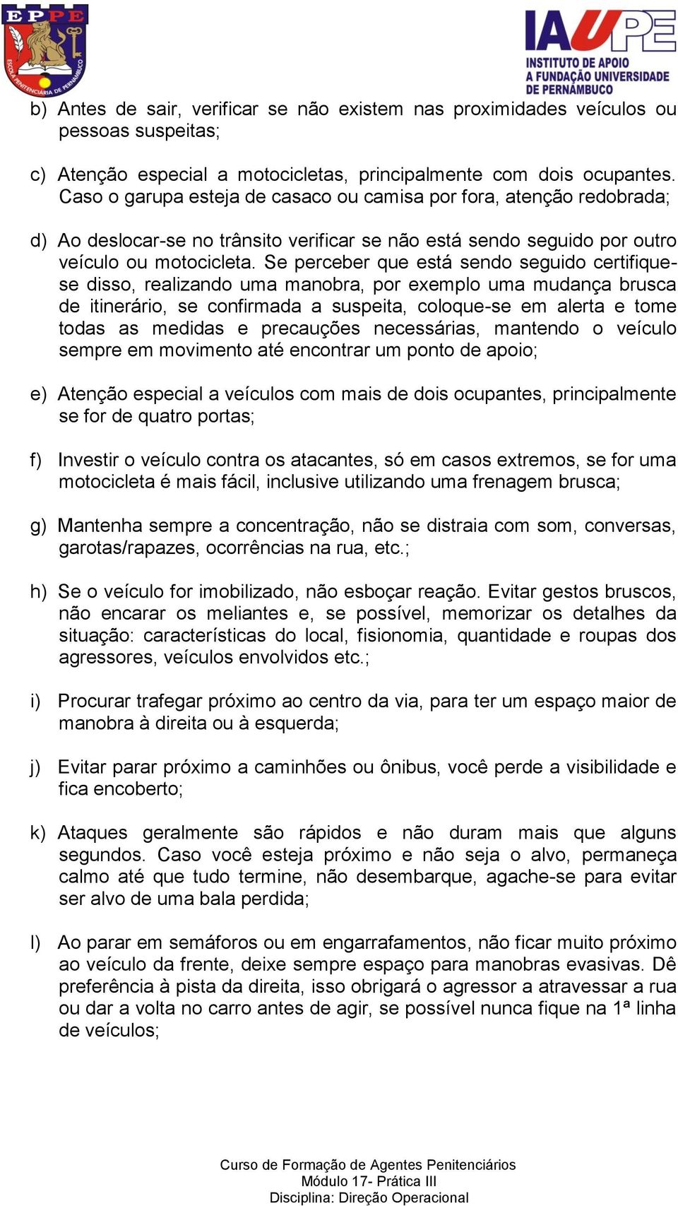 Se perceber que está sendo seguido certifiquese disso, realizando uma manobra, por exemplo uma mudança brusca de itinerário, se confirmada a suspeita, coloque-se em alerta e tome todas as medidas e