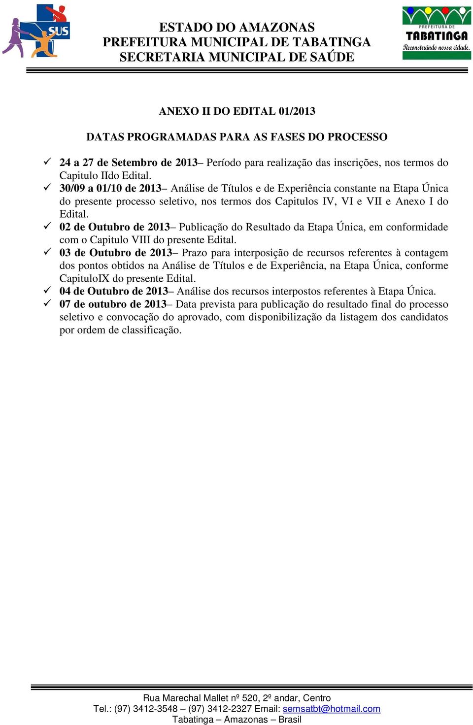 02 de Outubro de 2013 Publicação do Resultado da Etapa Única, em conformidade com o Capitulo VIII do presente Edital.