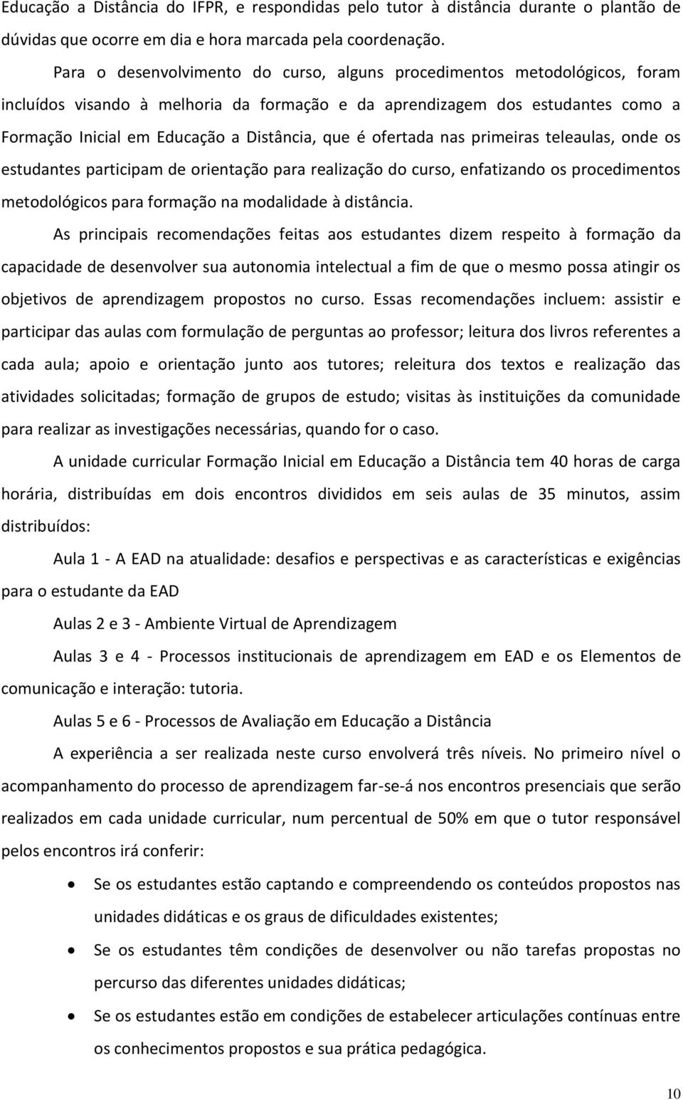 que é ofertada nas primeiras teleaulas, onde os estudantes participam de orientação para realização do curso, enfatizando os procedimentos metodológicos para formação na modalidade à distância.