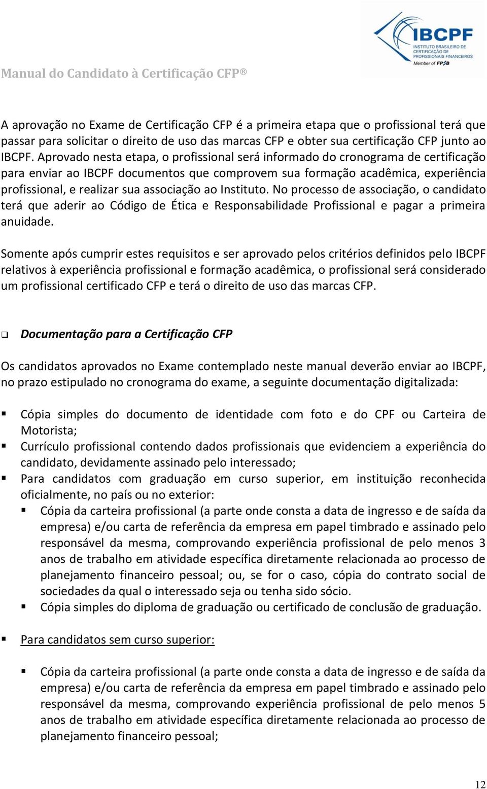 associação ao Instituto. No processo de associação, o candidato terá que aderir ao Código de Ética e Responsabilidade Profissional e pagar a primeira anuidade.