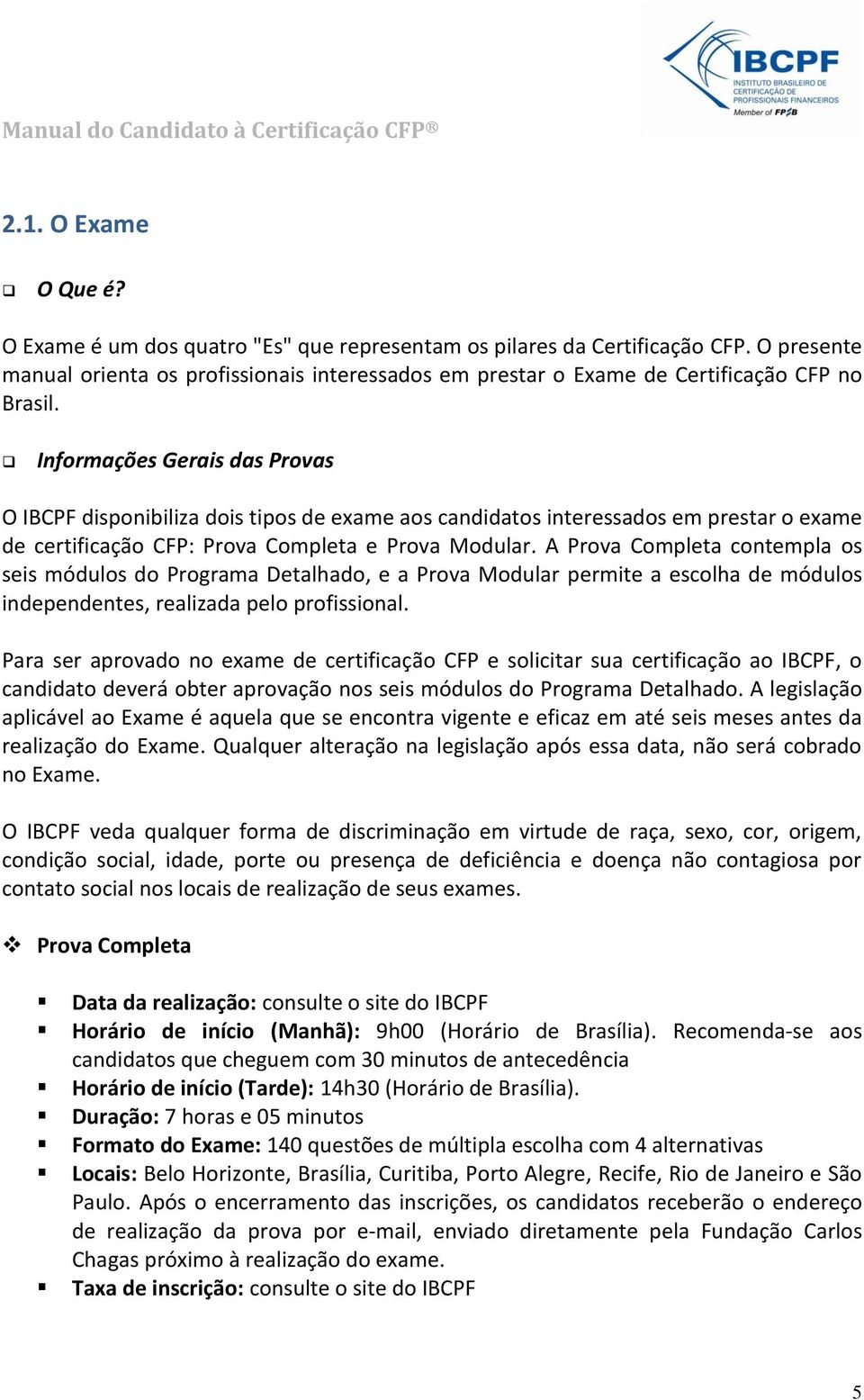 Informações Gerais das Provas O IBCPF disponibiliza dois tipos de exame aos candidatos interessados em prestar o exame de certificação CFP: Prova Completa e Prova Modular.