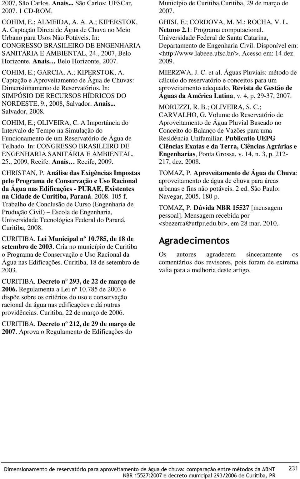 Captação e Aproveitamento de Água de Chuvas: Dimensionamento de Reservatórios. In: SIMPÓSIO DE RECURSOS HÍDRICOS DO NORDESTE, 9., 2008, Salvador. Anais... Salvador, 2008. COHIM, E.; OLIVEIRA, C.