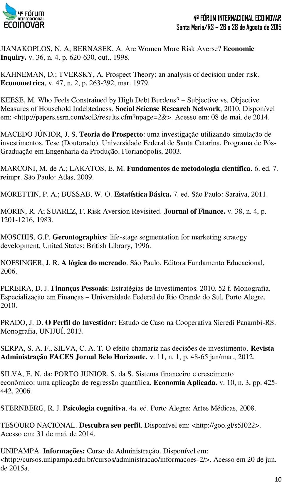 Social Sciense Research Network, 2010. Disponível em: <http://papers.ssrn.com/sol3/results.cfm?npage=2&>. Acesso em: 08 de mai. de 2014. MACEDO JÚNIOR, J. S. Teoria do Prospecto: uma investigação utilizando simulação de investimentos.