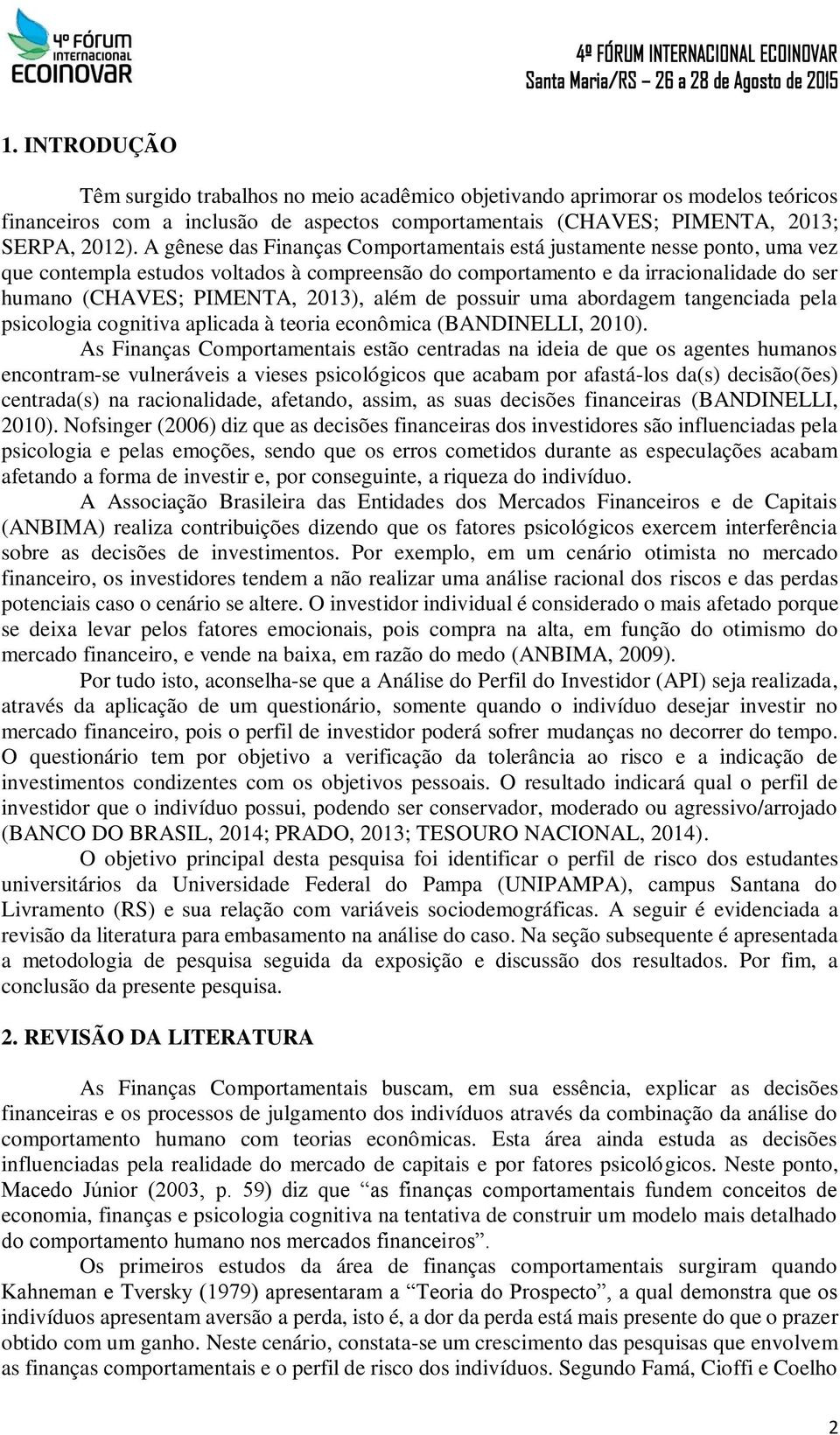 além de possuir uma abordagem tangenciada pela psicologia cognitiva aplicada à teoria econômica (BANDINELLI, 2010).