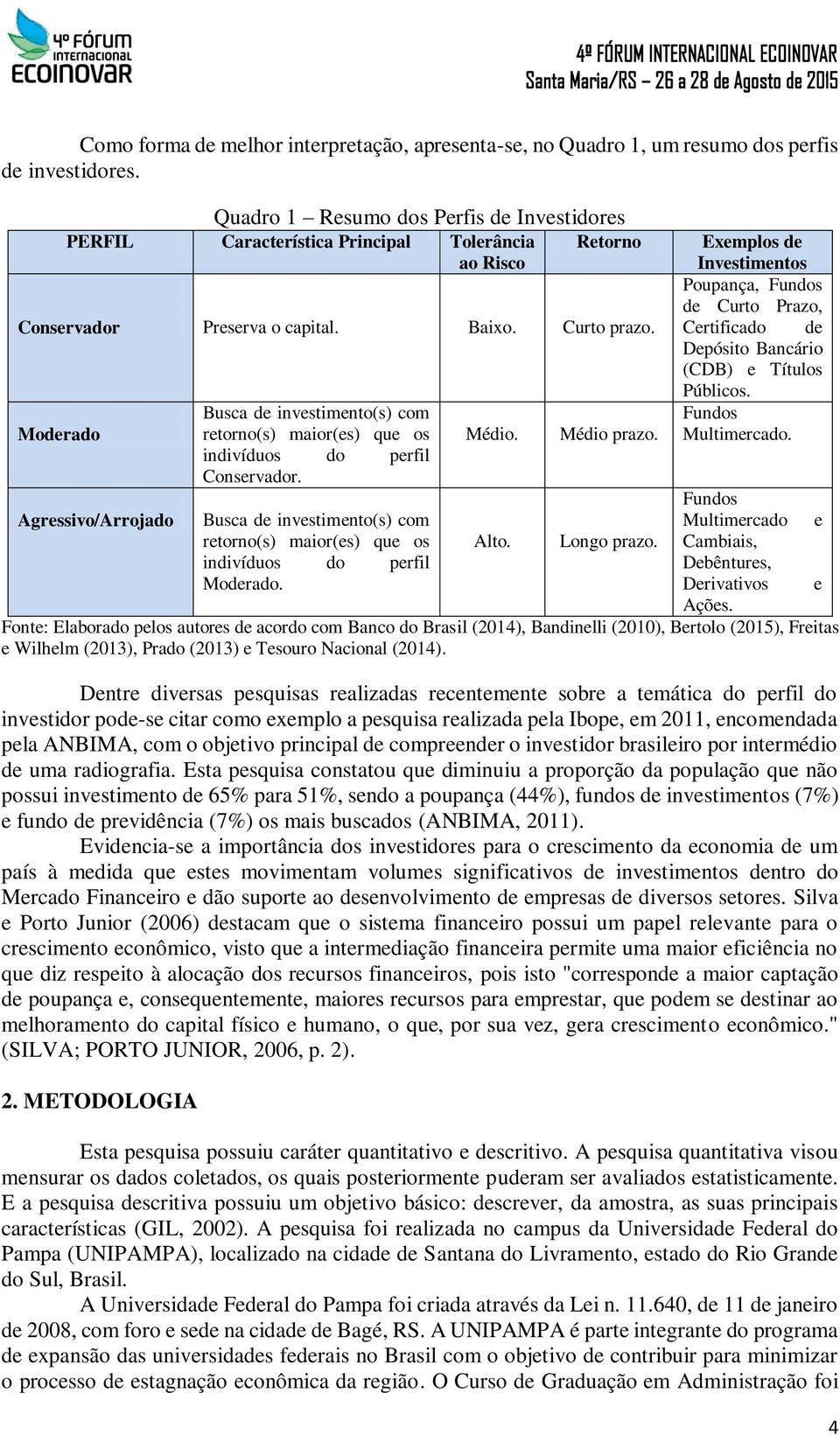 Moderado Busca de investimento(s) com retorno(s) maior(es) que os indivíduos do perfil Conservador. Médio. Médio prazo.