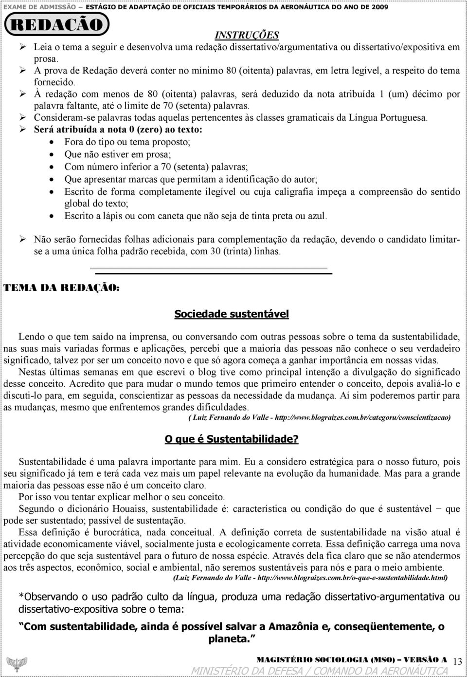 À redação com menos de 80 (oitenta) palavras, será deduzido da nota atribuída 1 (um) décimo por palavra faltante, até o limite de 70 (setenta) palavras.