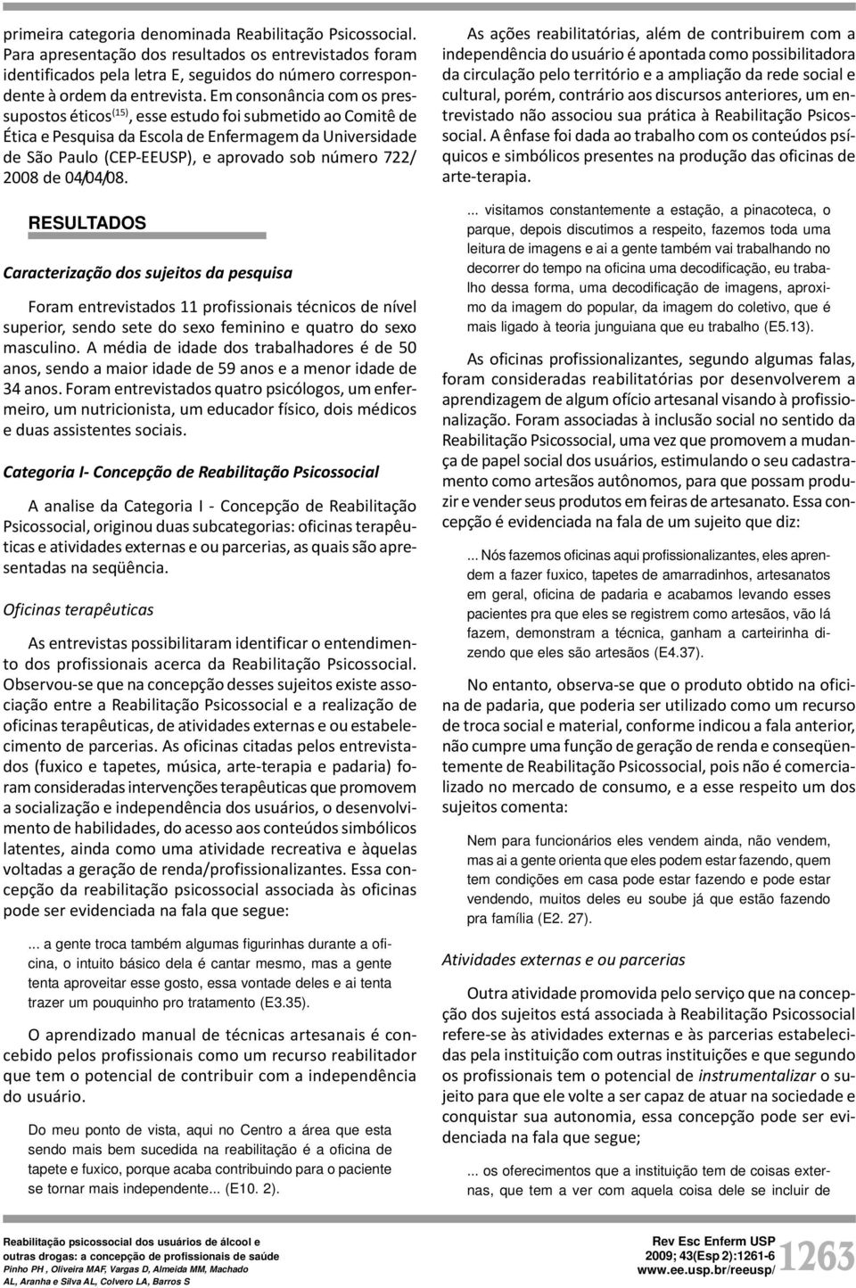 2008 de 04/04/08. RESULTADOS Caracterização dos sujeitos da pesquisa Foram entrevistados 11 profissionais técnicos de nível superior, sendo sete do sexo feminino e quatro do sexo masculino.