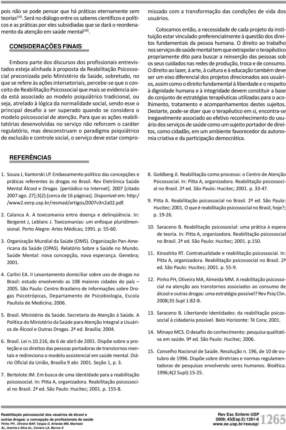 CONSIDERAÇÕES FINAIS Embora parte dos discursos dos profissionais entrevistados esteja alinhada à proposta da Reabilitação Psicossocial preconizada pelo Ministério da Saúde, sobretudo, no que se