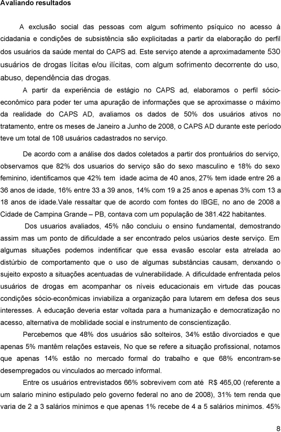 A partir da experiência de estágio no CAPS ad, elaboramos o perfil sócioeconômico para poder ter uma apuração de informações que se aproximasse o máximo da realidade do CAPS AD, avaliamos os dados de