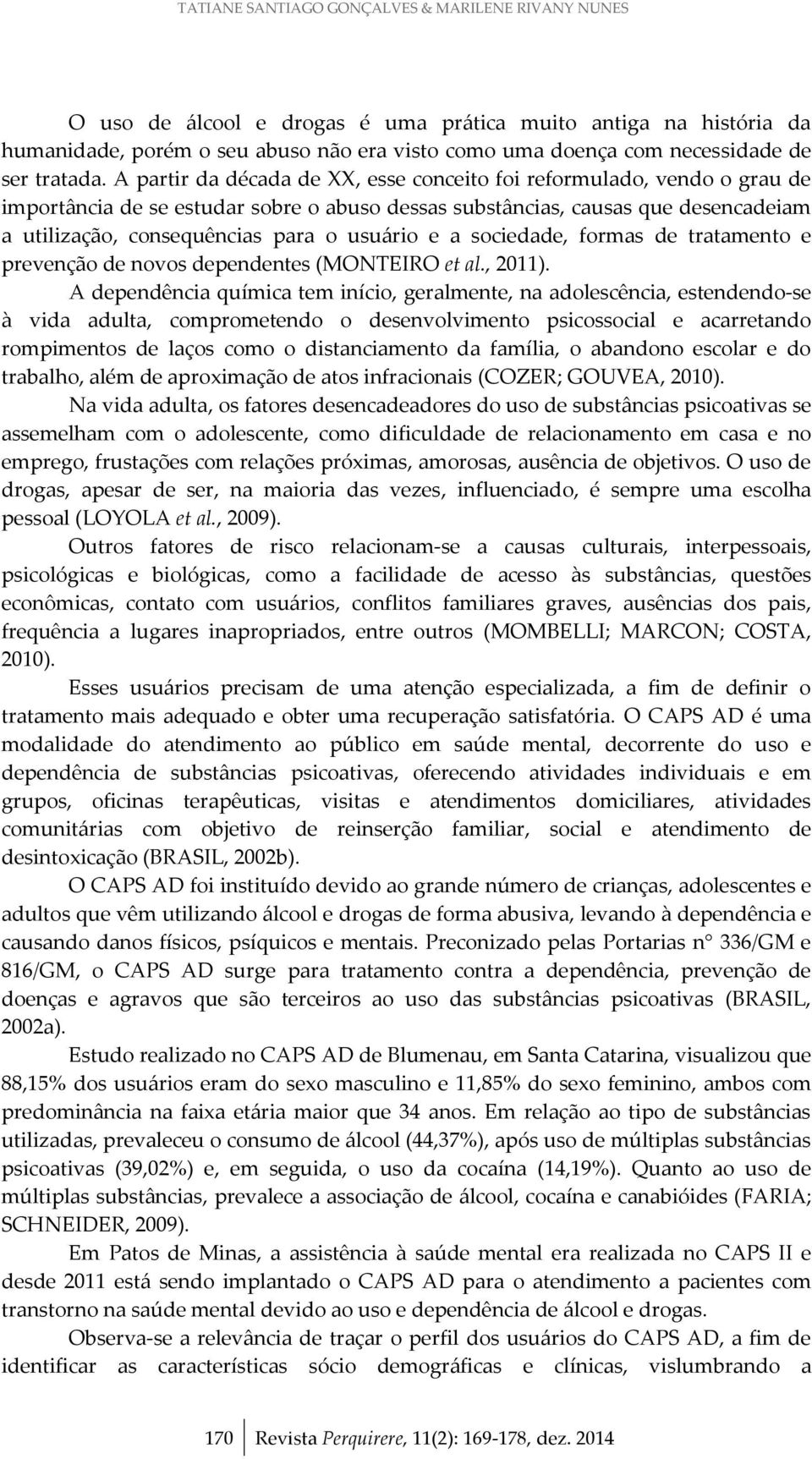 A partir da década de XX, esse conceito foi reformulado, vendo o grau de importância de se estudar sobre o abuso dessas substâncias, causas que desencadeiam a utilização, consequências para o usuário