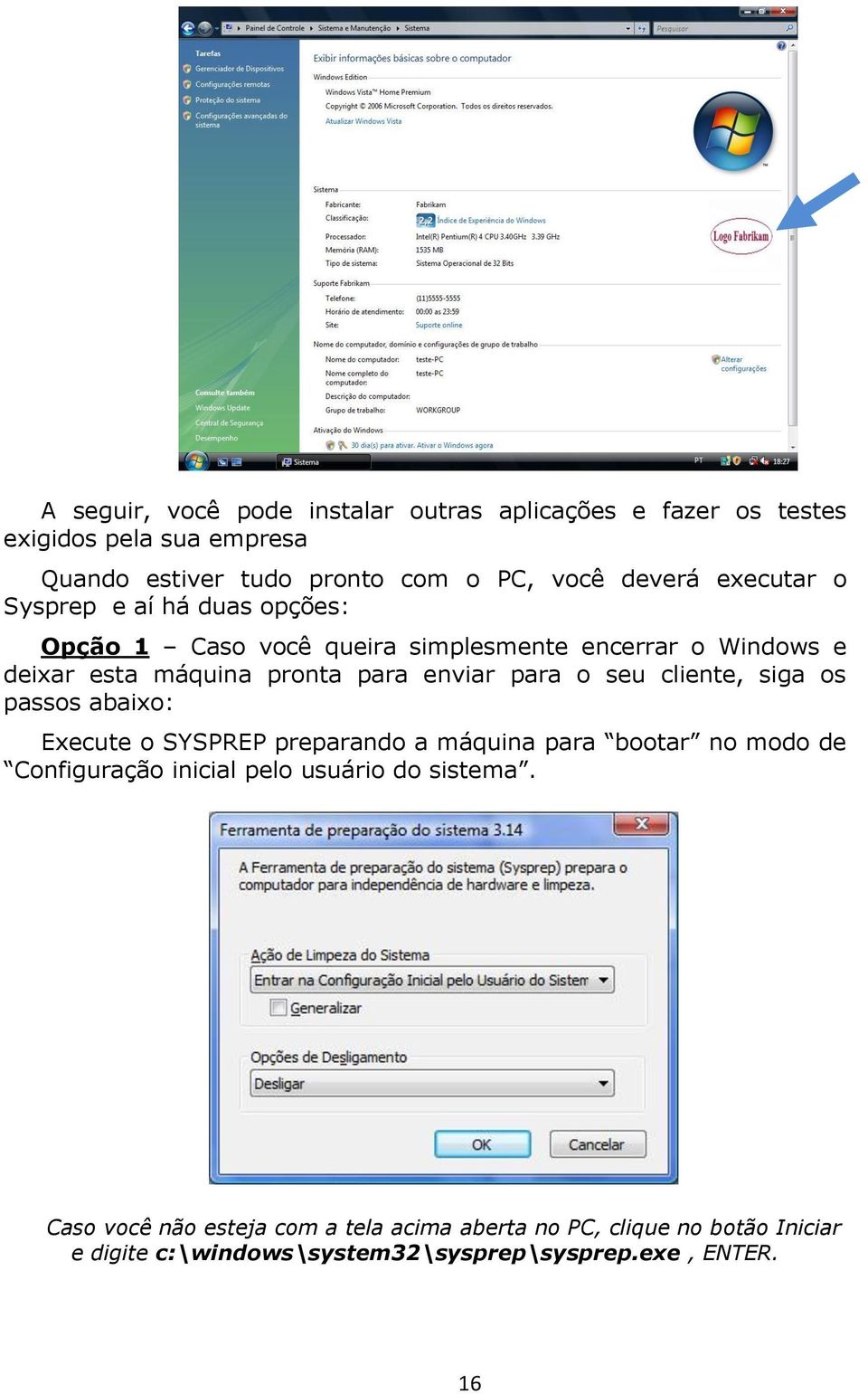 para o seu cliente, siga os passos abaixo: Execute o SYSPREP preparando a máquina para bootar no modo de Configuração inicial pelo usuário