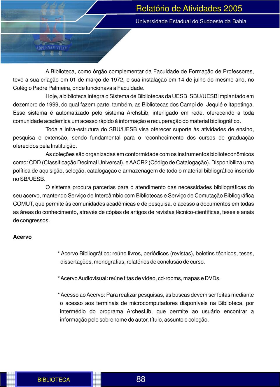 Hoje, a biblioteca integra o Sistema de Bibliotecas da UESB SBU/UESB implantado em dezembro de 1999, do qual fazem parte, também, as Bibliotecas dos Campi de Jequié e Itapetinga.