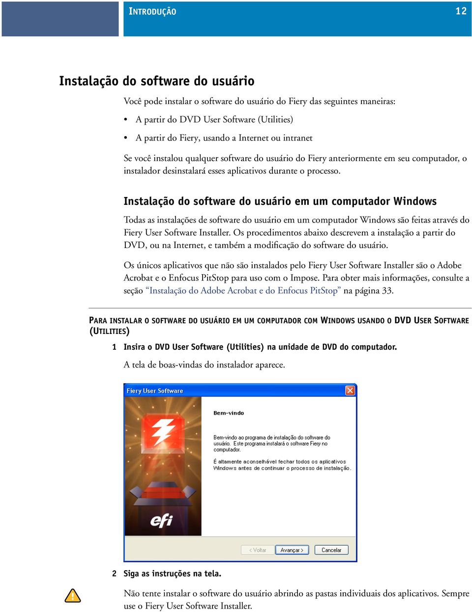 Instalação do software do usuário em um computador Windows Todas as instalações de software do usuário em um computador Windows são feitas através do Fiery User Software Installer.