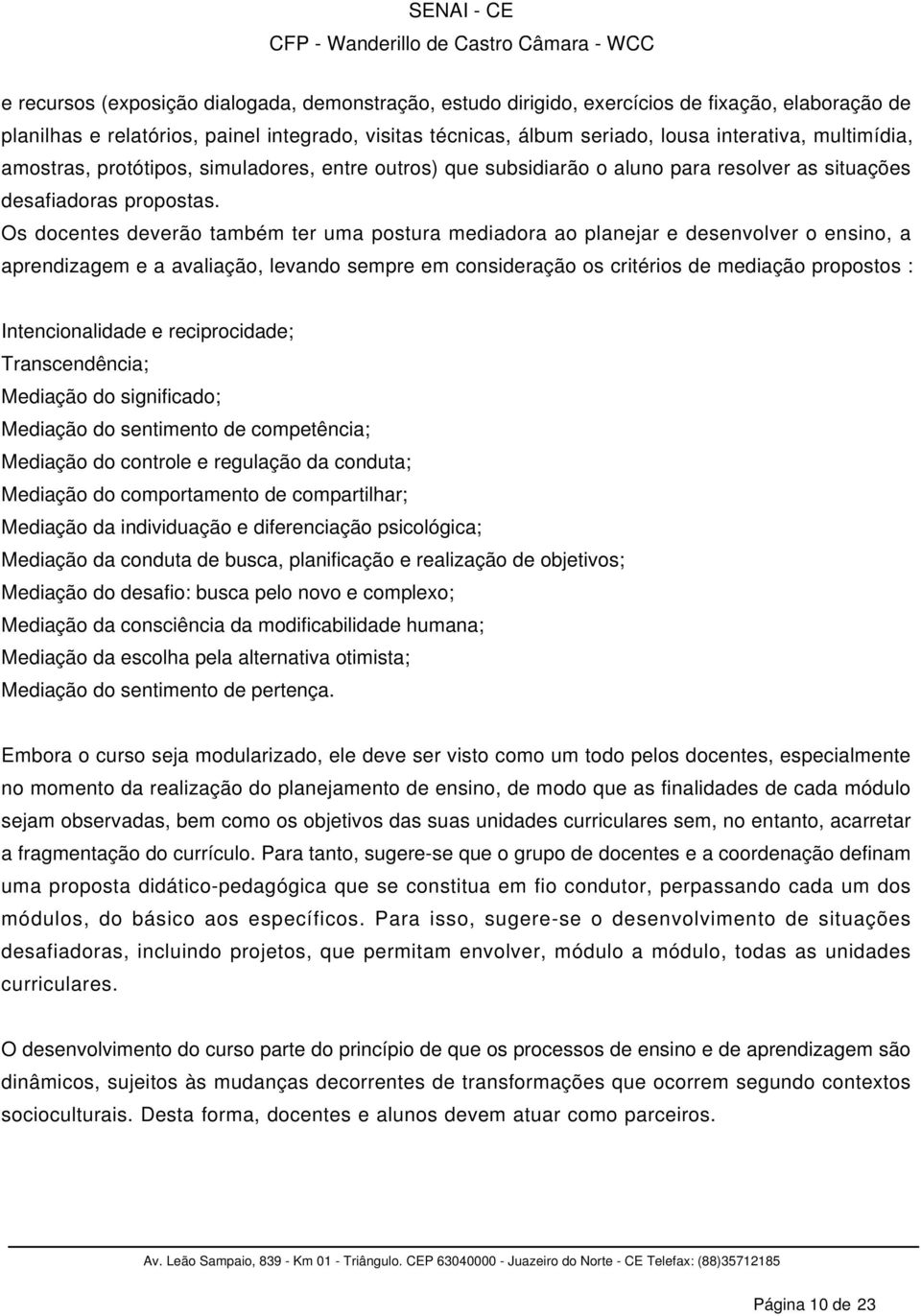 Os docentes deverão também ter uma postura mediadora ao planejar e desenvolver o ensino, a aprendizagem e a avaliação, levando sempre em consideração os critérios de mediação propostos :