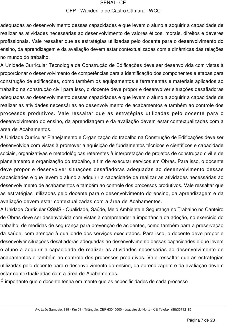 Vale ressaltar que as estratégias utilizadas pelo docente para o desenvolvimento do ensino, da aprendizagem e da avaliação devem estar contextualizadas com a dinâmicas das relações no mundo do