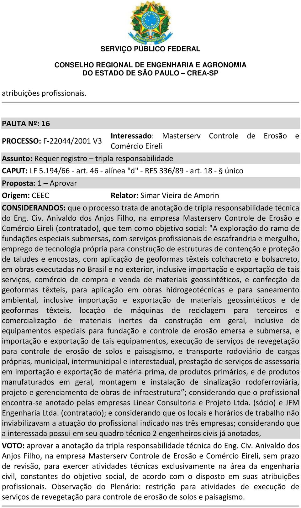 Civ. Anivaldo dos Anjos Filho, na empresa Masterserv Controle de Erosão e Comércio Eireli (contratado), que tem como objetivo social: "A exploração do ramo de fundações especiais submersas, com