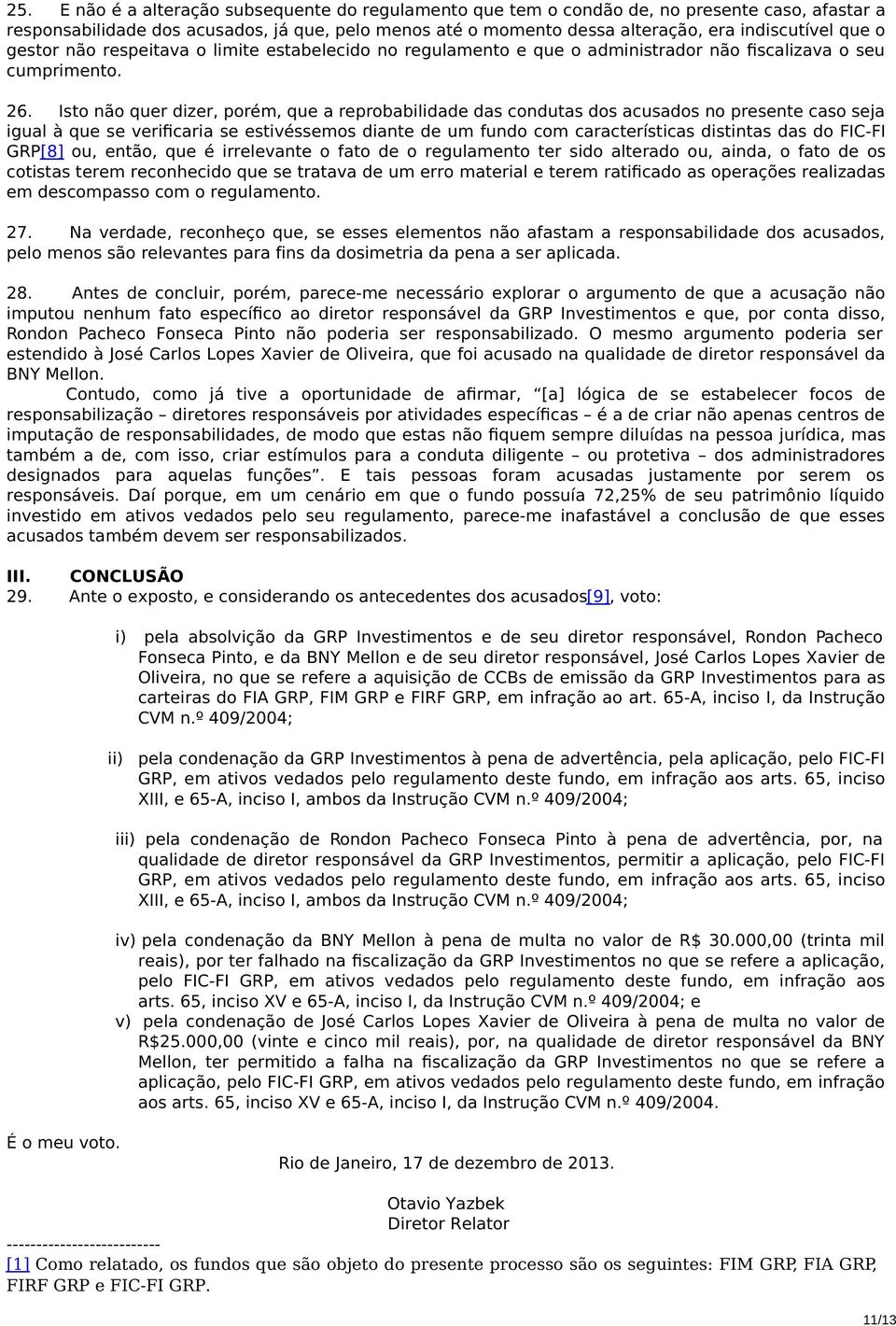 Isto não quer dizer, porém, que a reprobabilidade das condutas dos acusados no presente caso seja igual à que se verificaria se estivéssemos diante de um fundo com características distintas das do