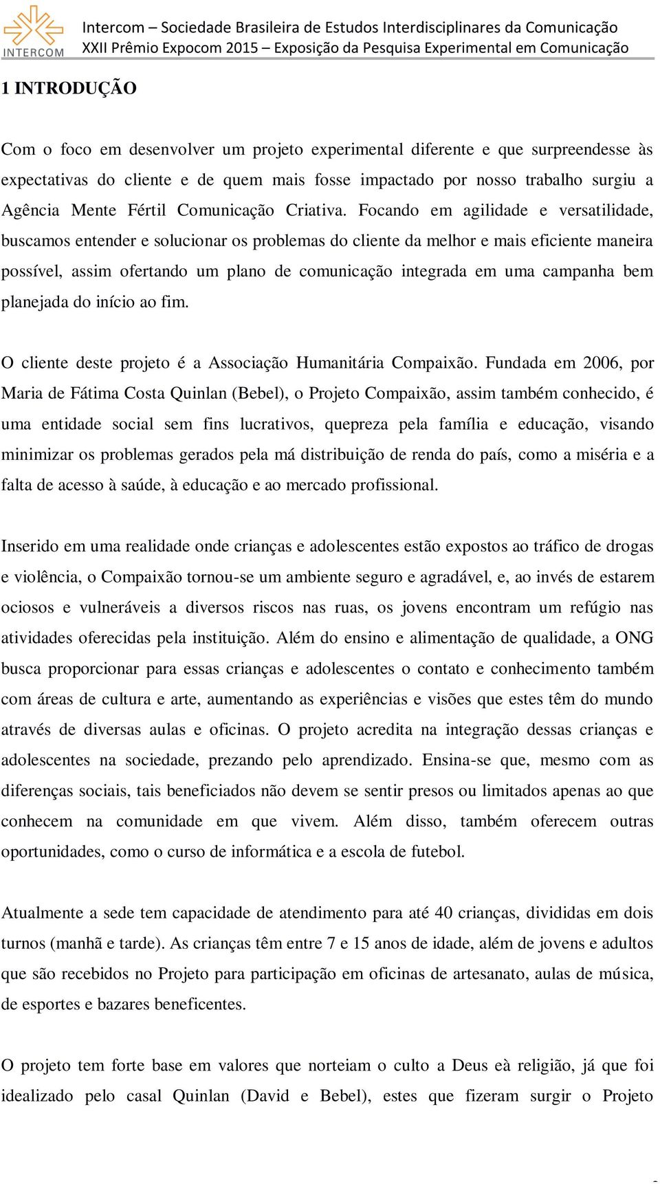 Focando em agilidade e versatilidade, buscamos entender e solucionar os problemas do cliente da melhor e mais eficiente maneira possível, assim ofertando um plano de comunicação integrada em uma