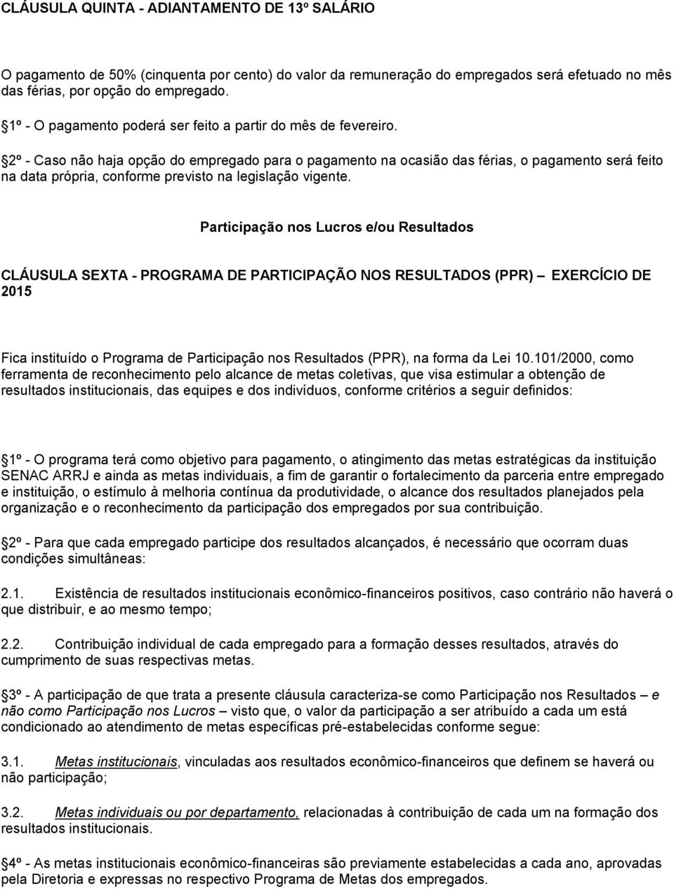 2º - Caso não haja opção do empregado para o pagamento na ocasião das férias, o pagamento será feito na data própria, conforme previsto na legislação vigente.