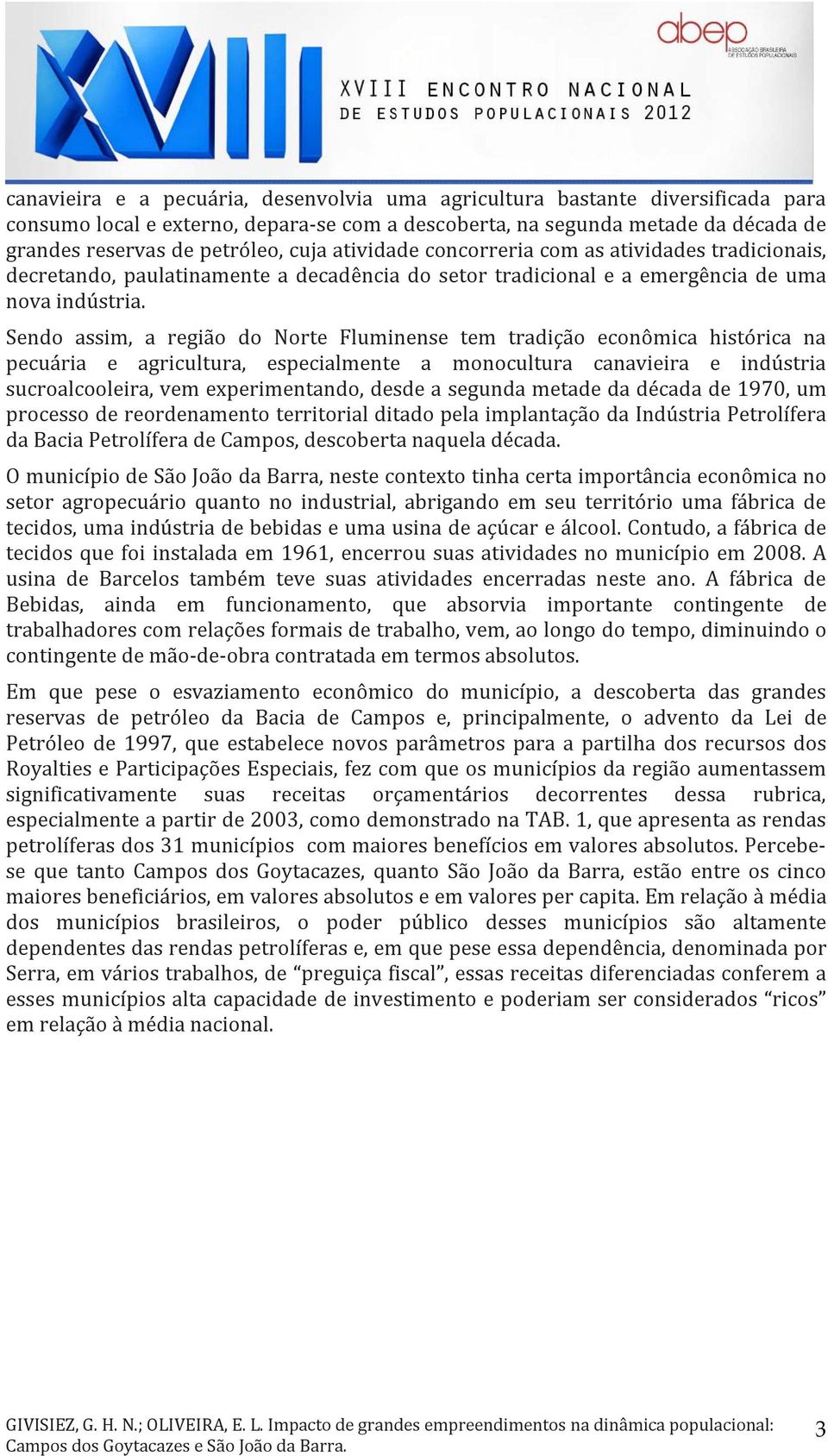 Sendo assim, a região do Norte Fluminense tem tradição econômica histórica na pecuária e agricultura, especialmente a monocultura canavieira e indústria sucroalcooleira, vem experimentando, desde a