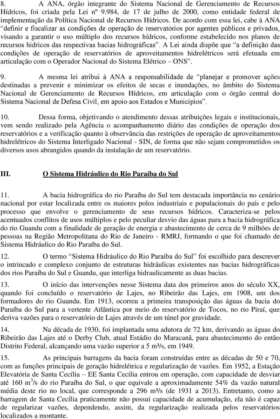 De acordo com essa lei, cabe à ANA definir e fiscalizar as condições de operação de reservatórios por agentes públicos e privados, visando a garantir o uso múltiplo dos recursos hídricos, conforme