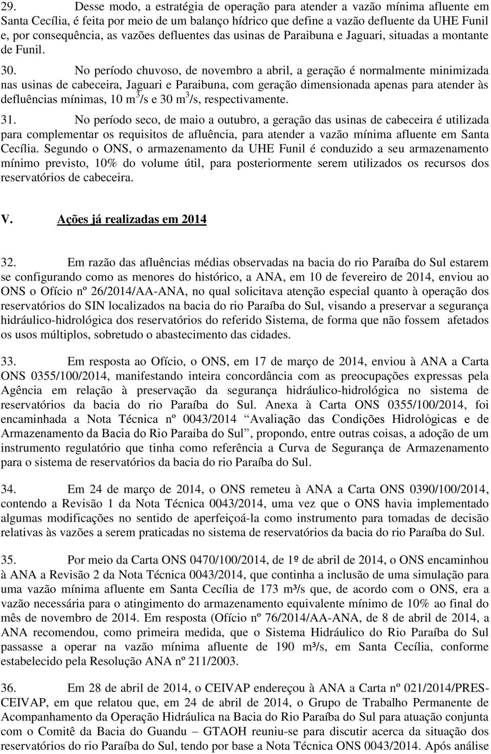 No período chuvoso, de novembro a abril, a geração é normalmente minimizada nas usinas de cabeceira, Jaguari e Paraibuna, com geração dimensionada apenas para atender às defluências mínimas, 10 m 3