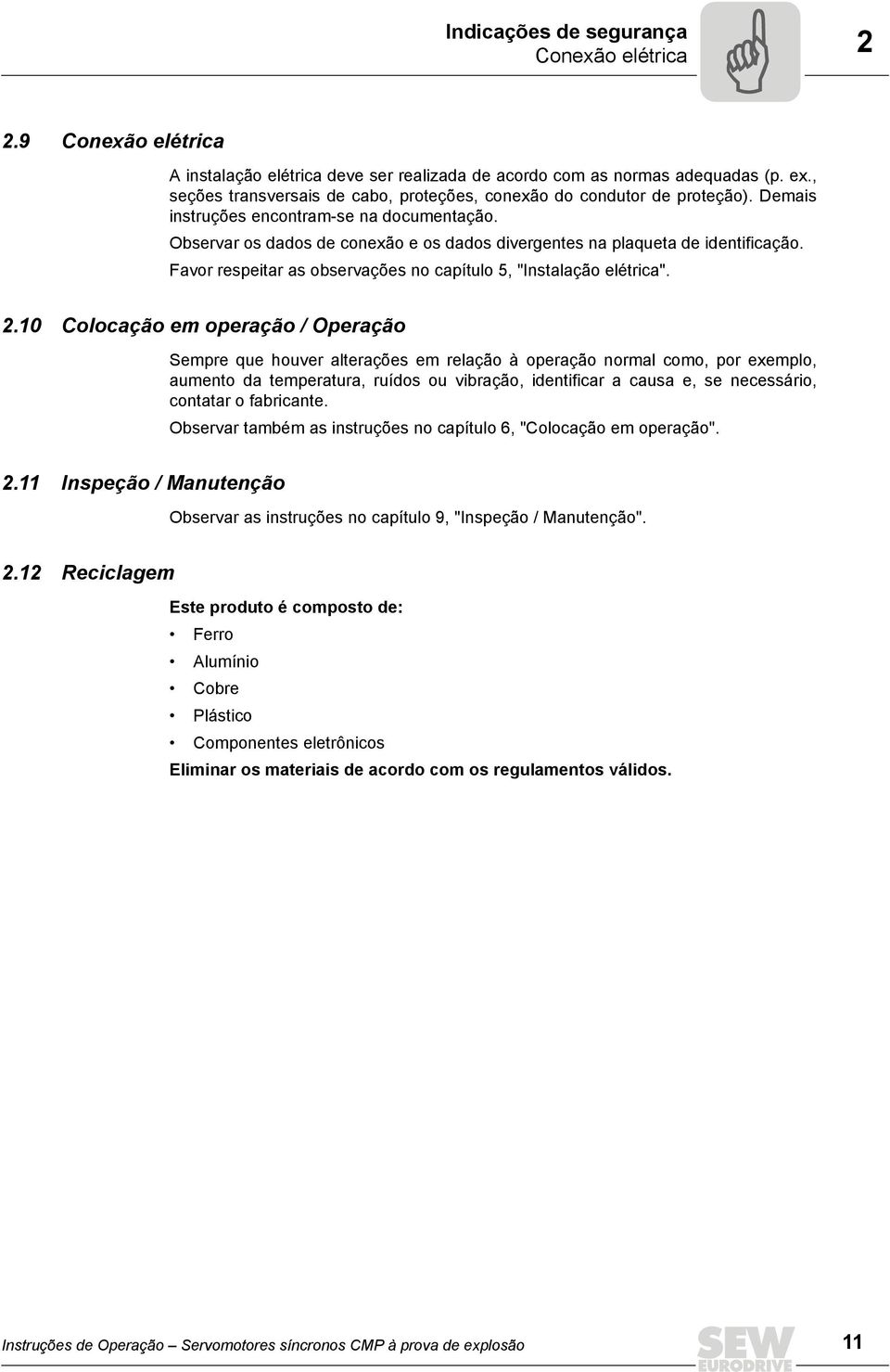 Observar os dados de conexão e os dados divergentes na plaqueta de identificação. Favor respeitar as observações no capítulo 5, "Instalação elétrica". 2.