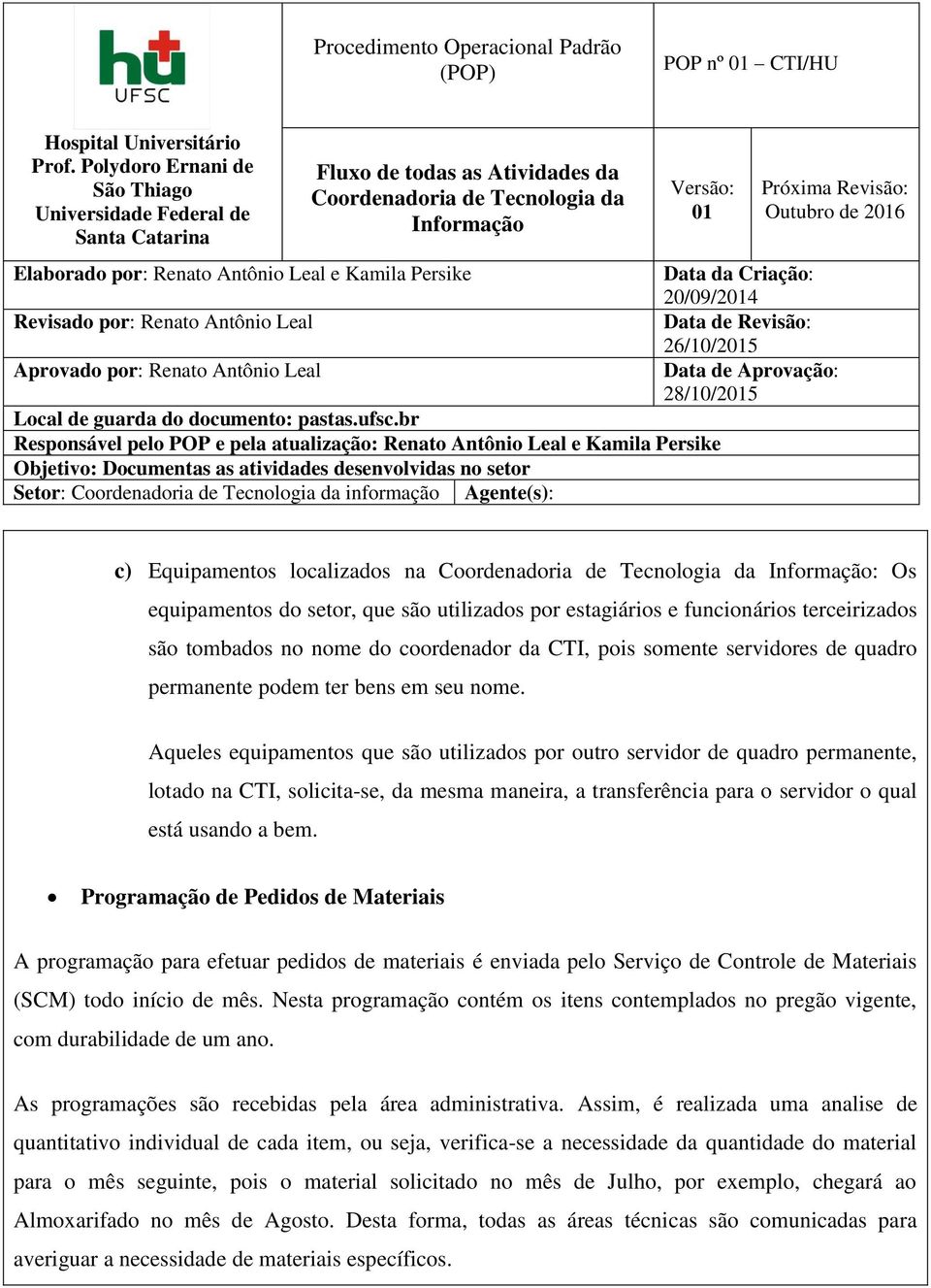 Aqueles equipamentos que são utilizados por outro servidor de quadro permanente, lotado na CTI, solicita-se, da mesma maneira, a transferência para o servidor o qual está usando a bem.