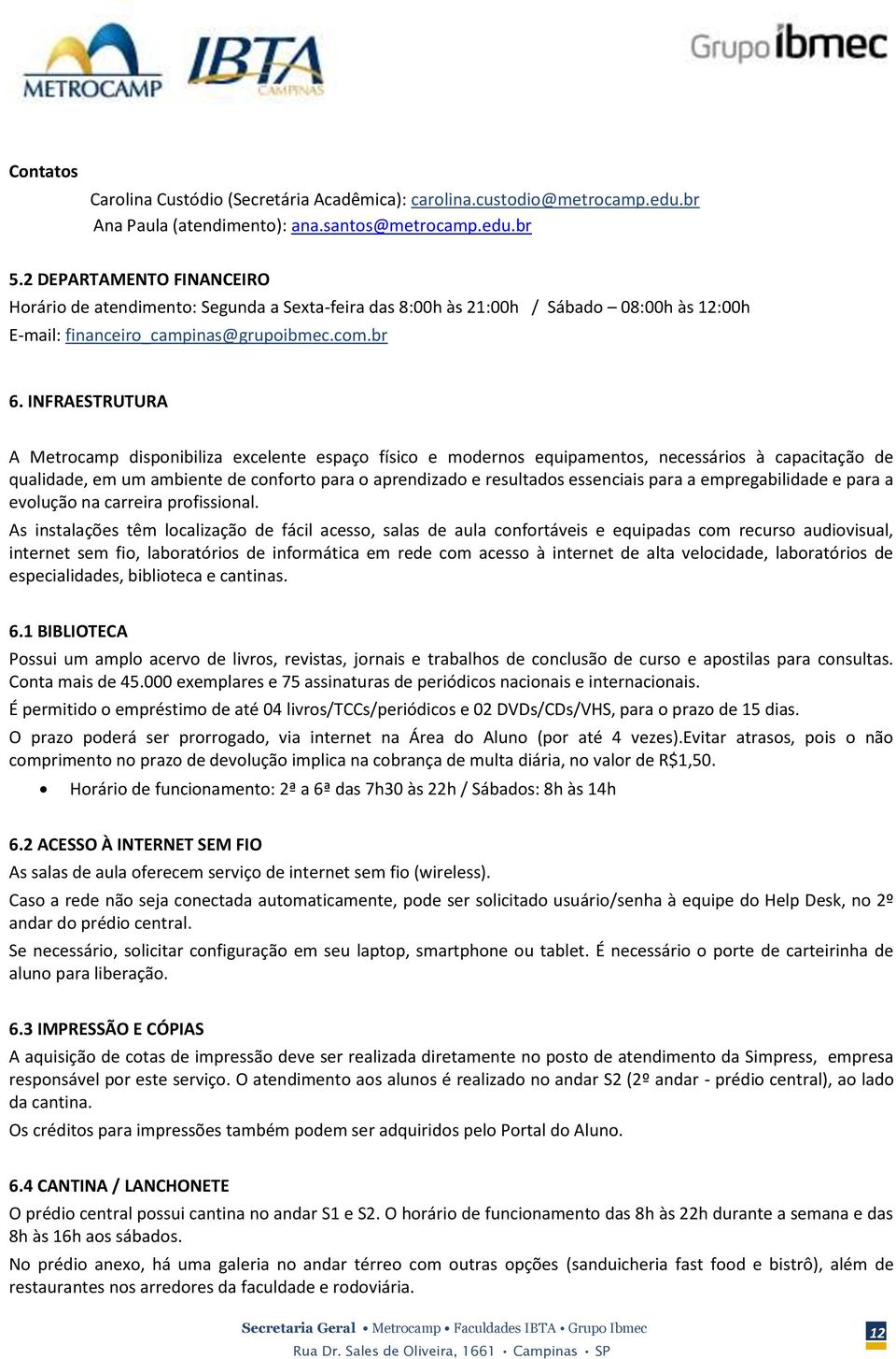 INFRAESTRUTURA A Metrocamp disponibiliza excelente espaço físico e modernos equipamentos, necessários à capacitação de qualidade, em um ambiente de conforto para o aprendizado e resultados essenciais