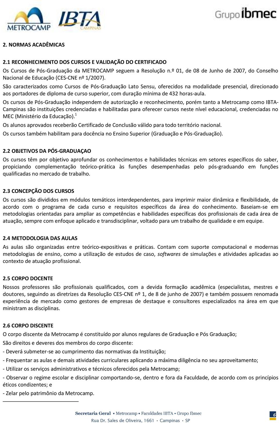 São caracterizados como Cursos de Pós-Graduação Lato Sensu, oferecidos na modalidade presencial, direcionado aos portadores de diploma de curso superior, com duração mínima de 432 horas-aula.