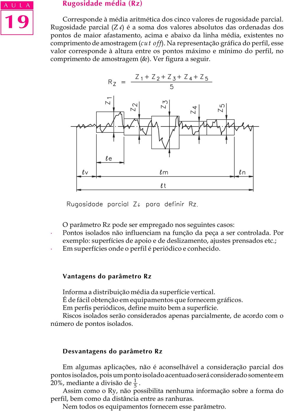 Na representação gráfica do perfil, esse valor corresponde à altura entre os pontos máximo e mínimo do perfil, no comprimento de amostragem (le). Ver figura a seguir.