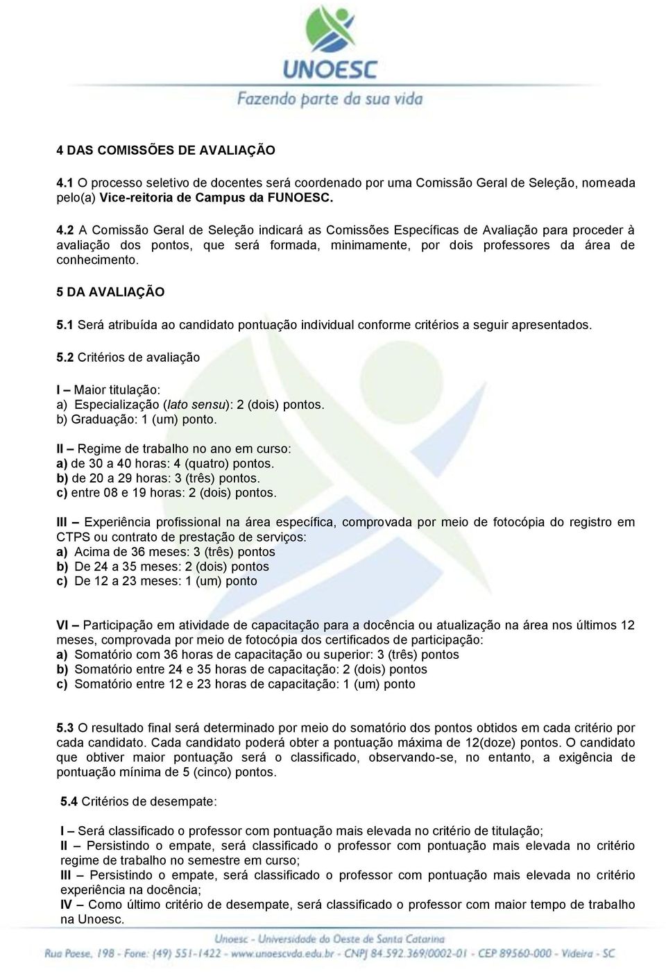 2 A Comissão Geral de Seleção indicará as Comissões Específicas de Avaliação para proceder à avaliação dos pontos, que será formada, minimamente, por dois professores da área de conhecimento.