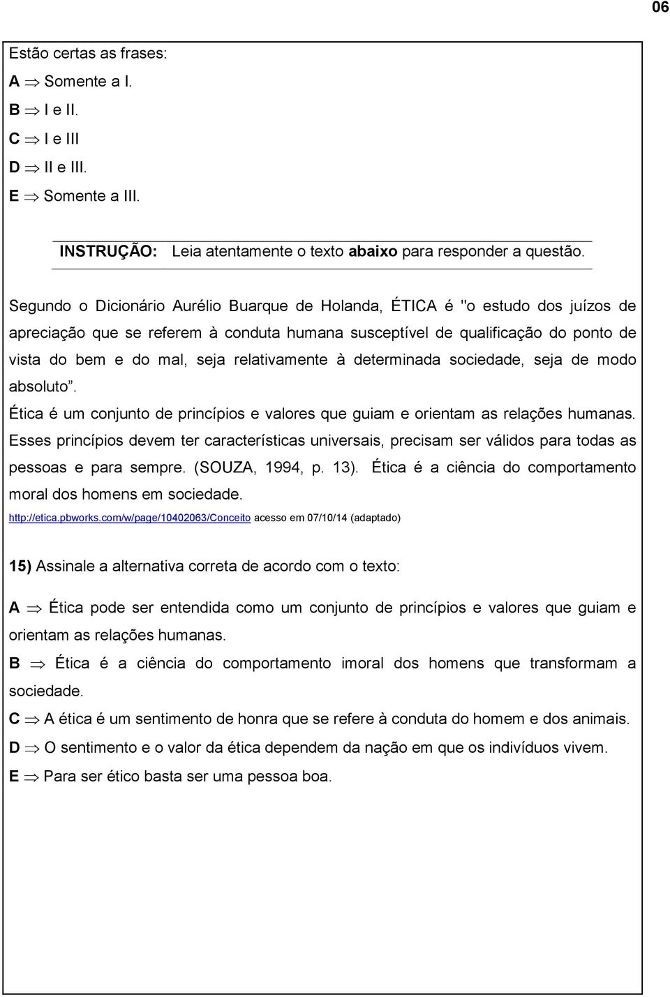 relativamente à determinada sociedade, seja de modo absoluto. Ética é um conjunto de princípios e valores que guiam e orientam as relações humanas.