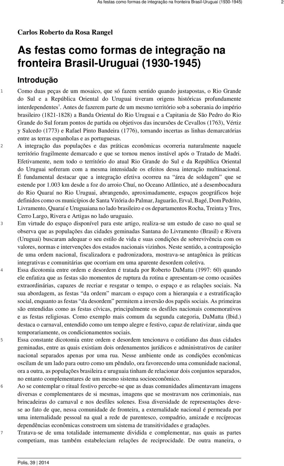 Antes de fazerem parte de um mesmo território sob a soberania do império brasileiro (1821-1828) a Banda Oriental do Rio Uruguai e a Capitania de São Pedro do Rio Grande do Sul foram pontos de partida