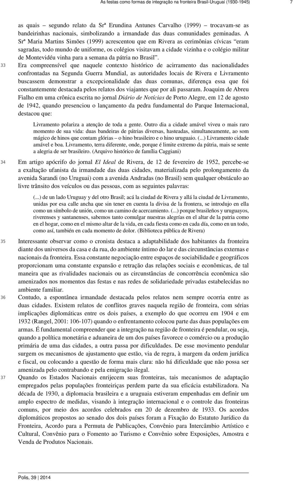 A Srª Maria Martins Simões (1999) acrescentou que em Rivera as cerimônias cívicas eram sagradas, todo mundo de uniforme, os colégios visitavam a cidade vizinha e o colégio militar de Montevidéu vinha